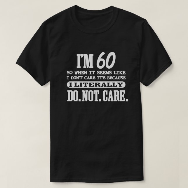 60 Literally Do Not Care Funny 60th Birthday Gift  T-Shirt (Design Front)