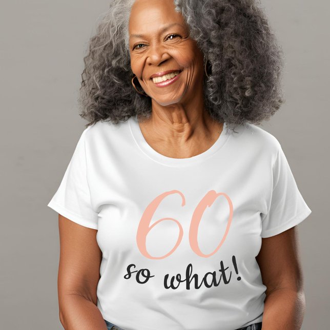 60 so what Funny Positive Quote 60th Birthday  T-Shirt (Creator Uploaded)