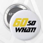 60 so What Funny Quote Typography 60th Birthday  6 Cm Round Badge<br><div class="desc">60 so What Funny Quote Typography 60th Birthday button. A funny and inspirational quote 60 so what is perfect for a positive person with a sense of humour. The typography is yellow and black. You can change the age number.</div>