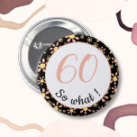 60th Birthday Funny 60 so what Motivational 6 Cm Round Badge<br><div class="desc">This button comes with a flower pattern and is perfect for someone celebrating 60th birthday. It comes with a funny and motivational quote 60 so what, and is perfect for a person with a sense of humour. The button has a nice floral pattern with pink and yellow flowers on a...</div>