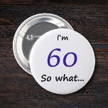 60th Birthday Funny I`m 60 so what 6 Cm Round Badge<br><div class="desc">A great button for someone celebrating 60th birthday. It comes with a funny quote I`m 60 so what... ,  and is perfect for a person with a sense of humour.</div>