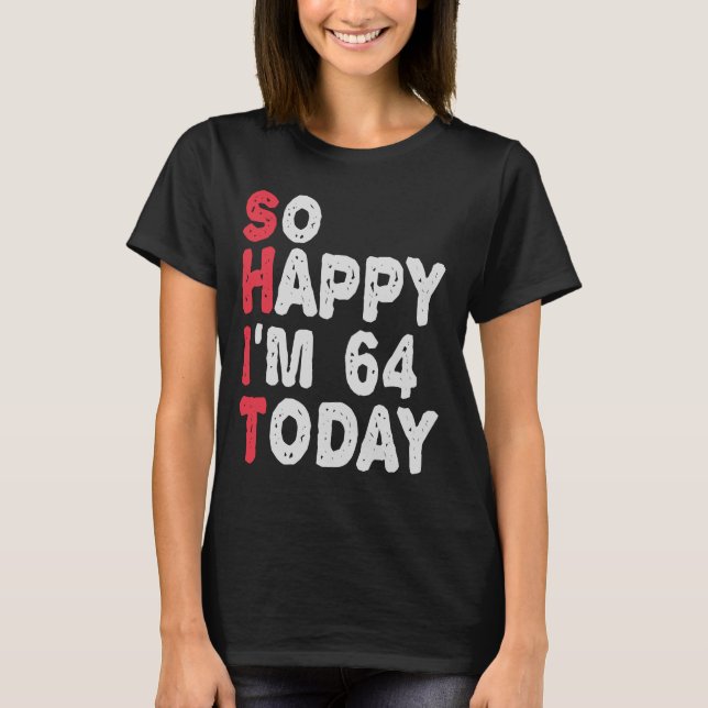 64th Birthday So Happy I'm 64 Today Gift Funny T-Shirt (Front)