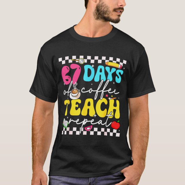 67 Days Of Coffee Teach Repeat Funny Six Seven Mem T-Shirt (Front)