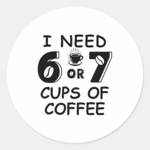 67 Meme Teacher 6 7 Coffee C Need Six Seven Coffee Classic Round Sticker