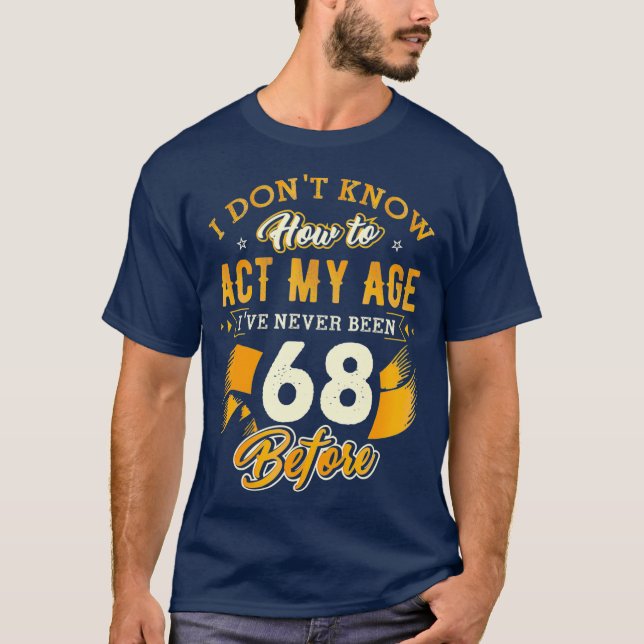 68th Birthday Gifts Funny How To Act My Age 68 T-Shirt (Front)