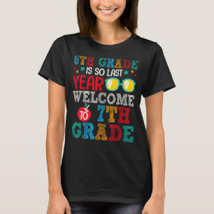 6th Grade Is So Last Year Welcome To 7th Grade For T-Shirt
