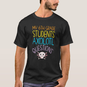 6th Grade Teacher Appreciation I Axolotl Questions T-Shirt