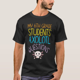6th Grade Teacher Appreciation I Axolotl Questions T-Shirt