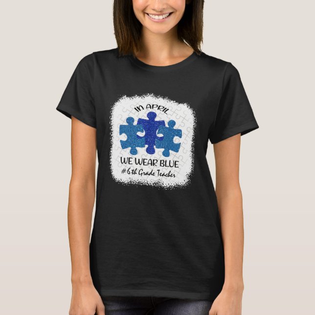 6th Grade Teacher Autism Awareness In April We Wea T-Shirt (Front)