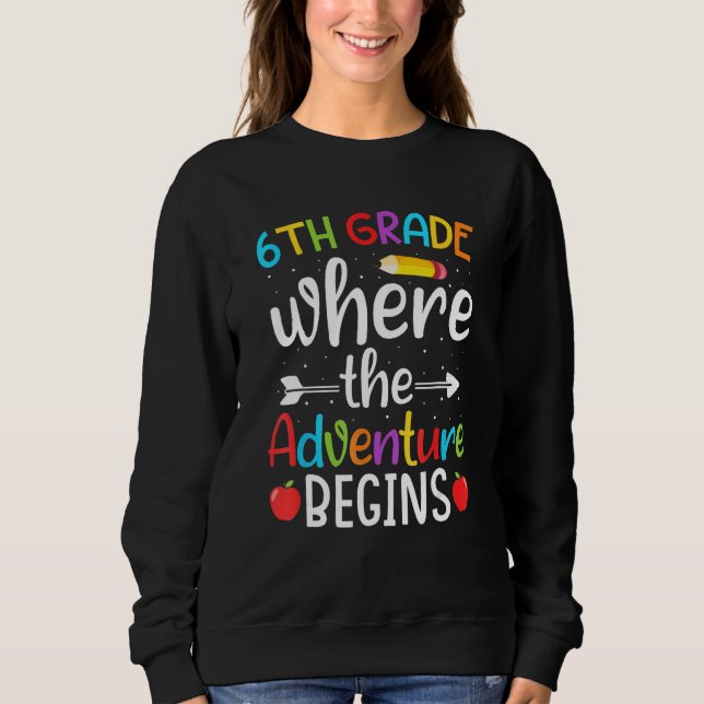 6th Grade Where The Adventure Begins  6th Grade Te Sweatshirt (Front)