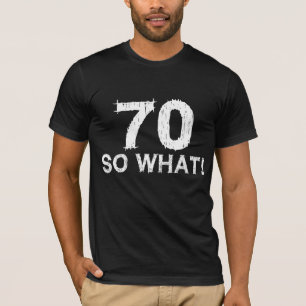 70 So What - Funny 70th Birthday T-Shirt