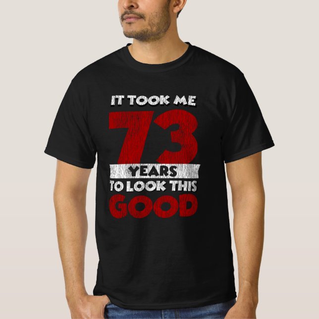 73 Year Old Bday Took Me Look Good 73rd Birthday T-Shirt (Front)