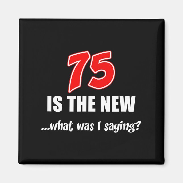 75 Is The New What Was I Saying Funny Joke  Magnet (Front)