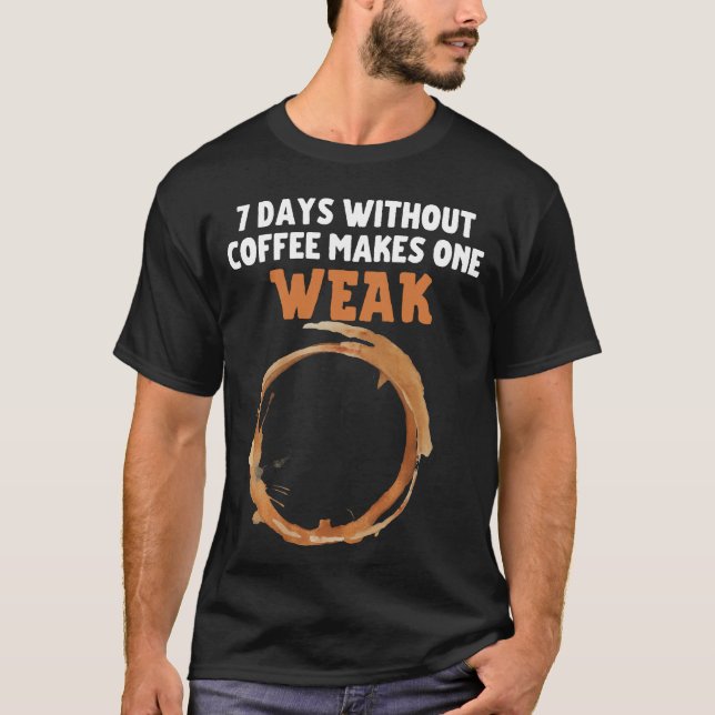 7 days without coffee make one WEAK.b T-Shirt (Front)