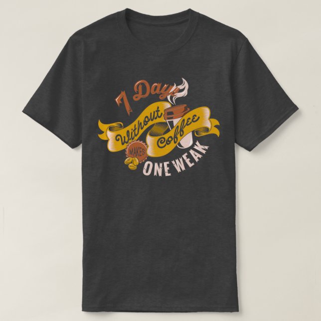 7 Days Without Coffee Makes One Weak Typography T-Shirt (Design Front)
