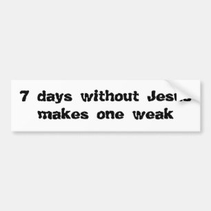 7 days without Jesus makes one weak Bumper Sticker