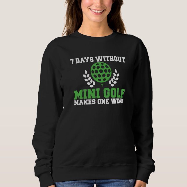 7 Days without Mini Golf makes one Weak  Mini Golf Sweatshirt (Front)