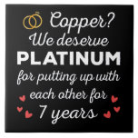 7th Wedding Anniversary I - Copper Funny Couple Ceramic Tile<br><div class="desc">Fun design, perfect for anyone who's been married for 7 years and to a wedding vow renewal ceremony. It makes a great matching outfit for couples! 'Copper? We deserve Platinum for putting up with each other for 7 Years' quote for a couple who got married 7 years ago or a...</div>