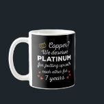 7th Wedding Anniversary I - Copper Funny Couple Coffee Mug<br><div class="desc">Fun design, perfect for anyone who's been married for 7 years and to a wedding vow renewal ceremony. It makes a great matching outfit for couples! 'Copper? We deserve Platinum for putting up with each other for 7 Years' quote for a couple who got married 7 years ago or a...</div>