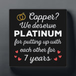 7th Wedding Anniversary I - Copper Funny Couple Plaque<br><div class="desc">Fun design, perfect for anyone who's been married for 7 years and to a wedding vow renewal ceremony. It makes a great matching outfit for couples! 'Copper? We deserve Platinum for putting up with each other for 7 Years' quote for a couple who got married 7 years ago or a...</div>