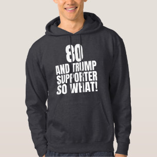 80 and Trump Supporter So What Funny Trump Hoodie