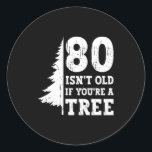 80 Isnt Old If Youre A Tree 80th Birthday Funny T  Classic Round Sticker<br><div class="desc">80 Isnt Old If Youre A Tree 80th Birthday Funny T Shirt</div>