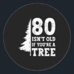 80 Isnt Old If Youre A Tree 80th Birthday Funny T  Classic Round Sticker<br><div class="desc">80 Isnt Old If Youre A Tree 80th Birthday Funny T Shirt</div>