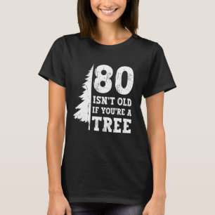 80 Isn't Old If You're A Tree 80th Birthday Funny T-Shirt