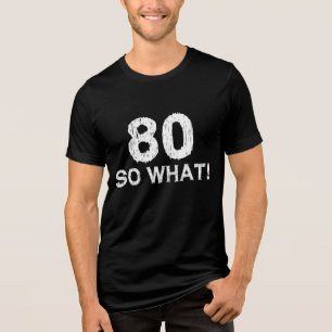 80 So What 80th Birthday Funny Tri-Blend Shirt