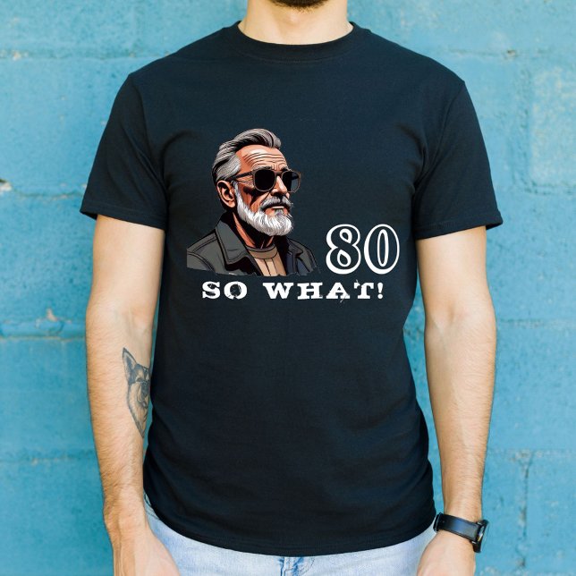 80 So what Funny Saying 80th Birthday Cool Man T-Shirt (Creator Uploaded)