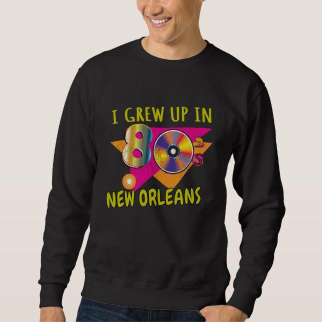 80s New Orleans Born  1980s Love Retro Eighties Th Sweatshirt (Front)