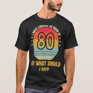 80th Birthday Eighty Years Old I Hate Looking So G T-Shirt