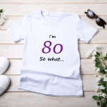 80th Birthday Funny I`m 80 so what T-Shirt<br><div class="desc">A T-shirt for a women celebrating 80th birthday. It comes with a funny quote I`m 80 so what,  and is perfect for a person with a sense of humour.</div>