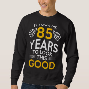 85th Birthday Gift, Took Me 85 Years - 85 Year Old Sweatshirt