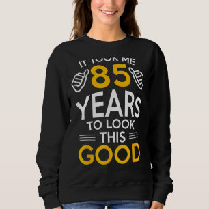 85th Birthday Gift, Took Me 85 Years - 85 Year Old Sweatshirt