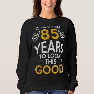 85th Birthday Gift, Took Me 85 Years - 85 Year Old Sweatshirt