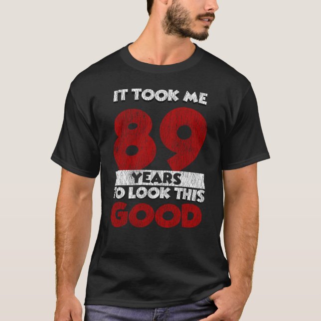 89 Year Old Bday Took Me Look Good 89th Birthday T-Shirt (Front)