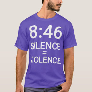 8 Minutes and 46 Seconds Silence Equals Violence T T-Shirt