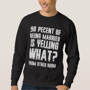 90 Pecent Of Being Married Is Yelling What From Ot Sweatshirt