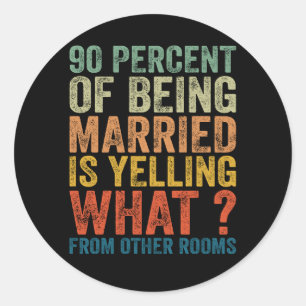90 Percent Of Being Married is Yelling Funny  Classic Round Sticker