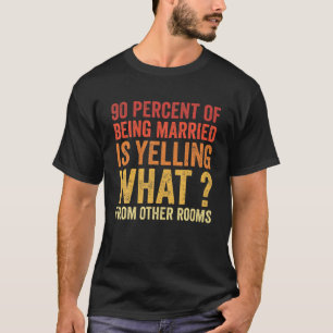 90 Percent Of Being Married Is Yelling What From O T-Shirt