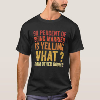 90 Percent Of Being Married Is Yelling What From O T-Shirt