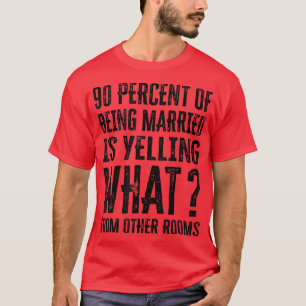 90 Percent Of Being Married Is Yelling What From O T-Shirt
