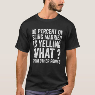 90 Percent Of Being Married Is Yelling What From O T-Shirt