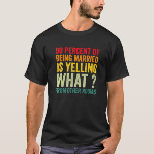 90 Percent Of Being Married Is Yelling What From O T-Shirt