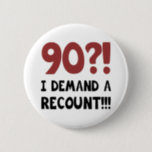 90th Birthday Gag Gift 6 Cm Round Badge<br><div class="desc">A hilarious birthday gift idea for men and women who have a good sense of humour. Says 'I demand a recount!'</div>