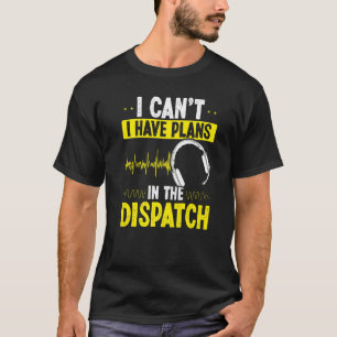911 Dispatcher I cant I have plans in the Dispatch T-Shirt