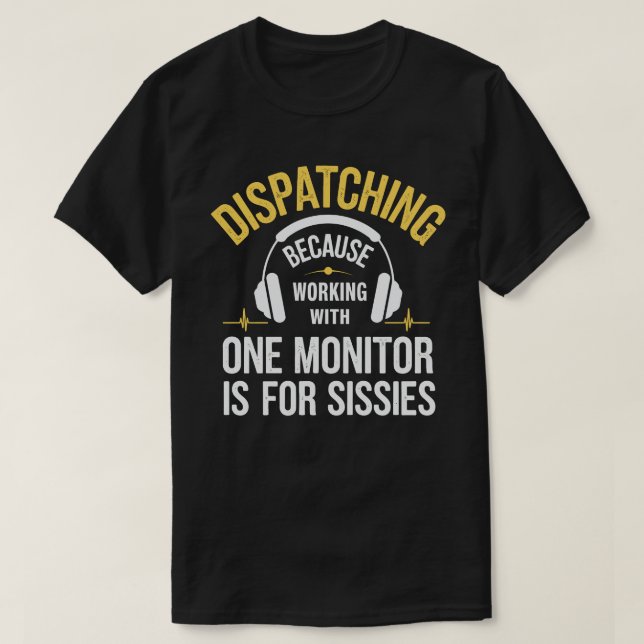 911 Dispatcher – Working with One Monitor Is for S T-Shirt (Design Front)