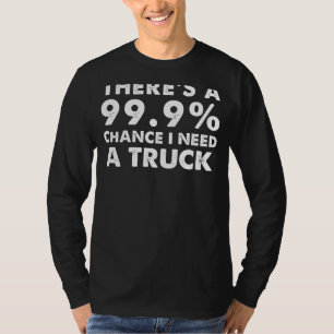 99.9% Chance I Need a Truck Funny Truck Enthusia T-Shirt
