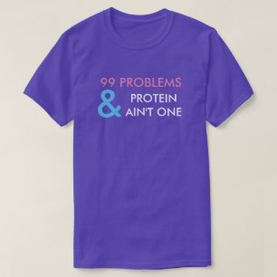 99 PROBLEMS AND PROTEIN AIN'T ONE T-SHIRT